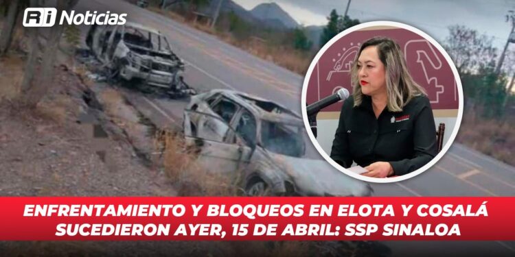 Enfrentamiento y bloqueos en Elota y Cosalá sucedieron ayer 15 de Abril: SSP Sinaloa