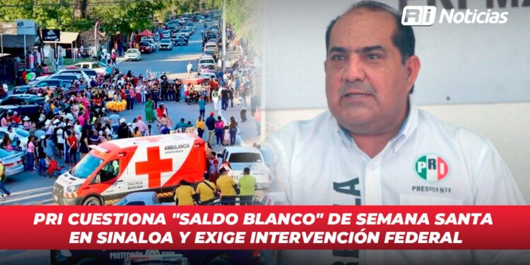 PRI cuestiona “Saldo Blanco” de Semana Santa en Sinaloa y exige intervención federal