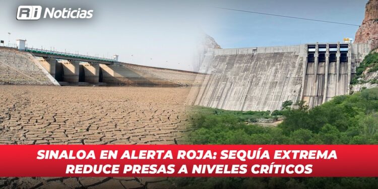 Sinaloa en alerta roja: Sequía extrema reduce presas a niveles críticos