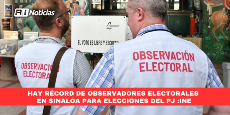 Hay récord de observadores electorales en Sinaloa para elecciones del Poder Judicial: INE