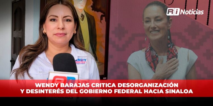 Wendy Barajas critica desorganización y desinterés del Gobierno Federal hacia Sinaloa