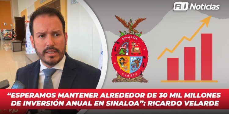 “Esperamos mantener alrededor de 30 mil millones de inversión anual en Sinaloa”: Ricardo Velarde