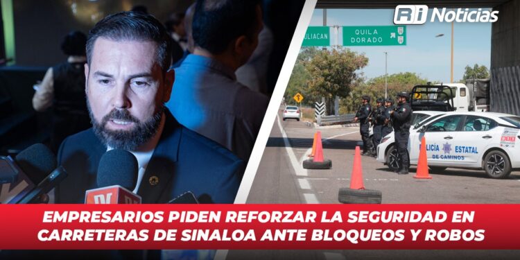 Empresarios piden reforzar la seguridad en carreteras de Sinaloa ante bloqueos y robos