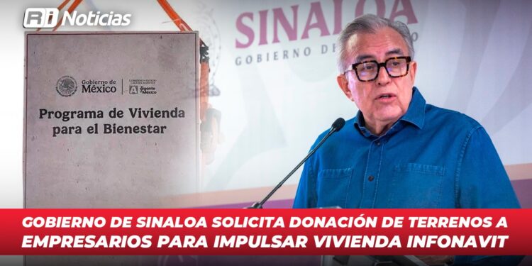 Gobierno de Sinaloa solicita donación de terrenos a empresarios para impulsar vivienda INFONAVIT