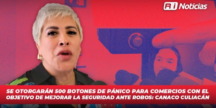 Se otorgarán 500 botones de pánico para comercios con el objetivo de mejorar la seguridad ante robos: CANACO Culiacán