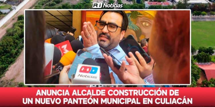 Anuncian Alcalde construcción de un nuevo panteón municipal en Culiacán