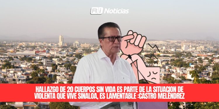 Hallazgo de 20 cuerpos sin vida es parte de la situación de violenta que vive Sinaloa: Castro Meléndrez