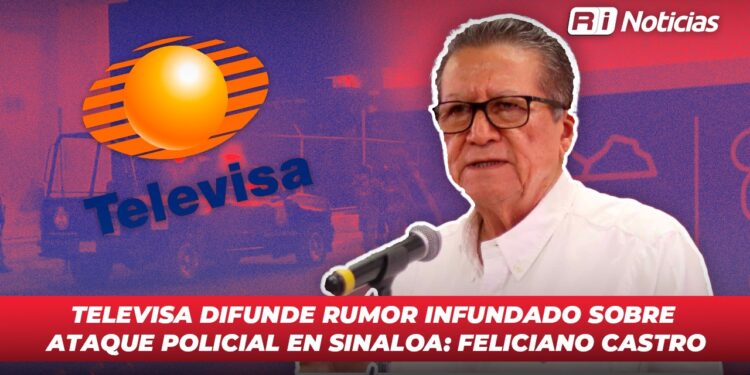 Televisa difunde rumor infundado sobre ataque policial en Sinaloa: Feliciano Castro