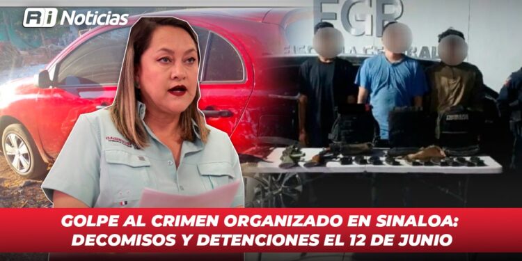 Golpe al crimen organizado en Sinaloa: Decomisos y detenciones el 12 de Junio