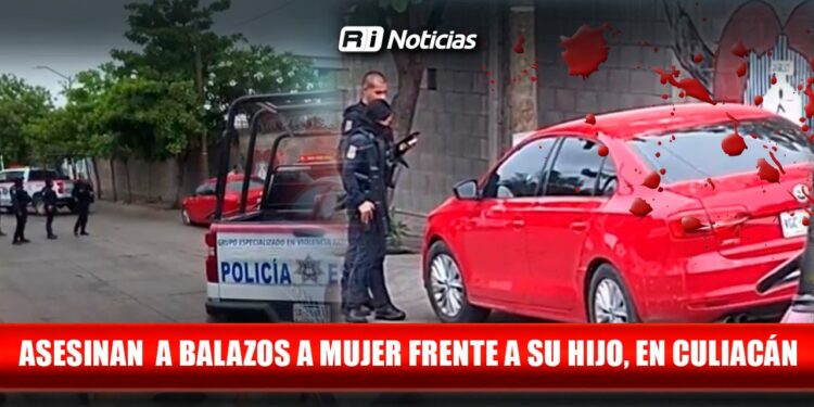 Asesinan a balazos a mujer frente a su hijo, en Culiacán