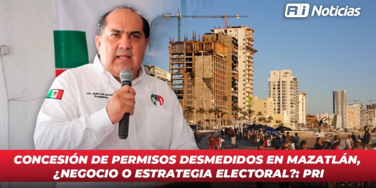 Concesión de permisos desmedidos en Mazatlán, ¿Negocio o estrategia electoral?: PRI