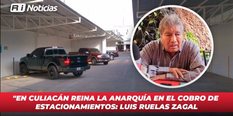 “En Culiacán reina la anarquía en el cobro de estacionamientos”: Luis Ruelas Zagal