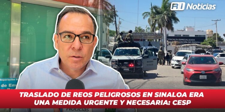 Traslado de reos peligrosos en Sinaloa era una medida urgente y necesaria:CESP