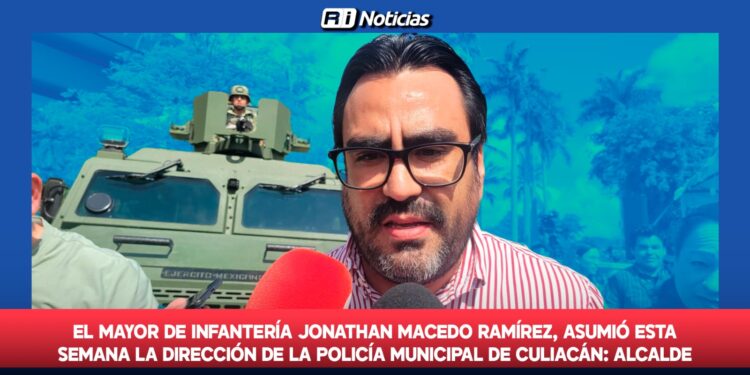 El Mayor de Infantería Jonathan Macedo Ramírez, asumió esta semana la Dirección de la Policía Municipal de Culiacán: Alcalde