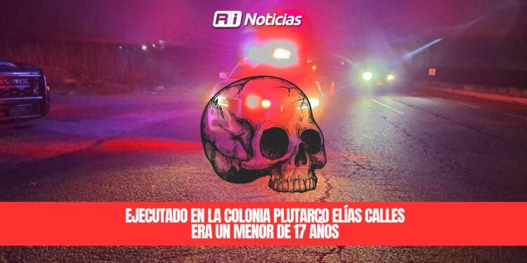Ejecutado en la colonia Plutarco Elías Calles era un menor de 17 años