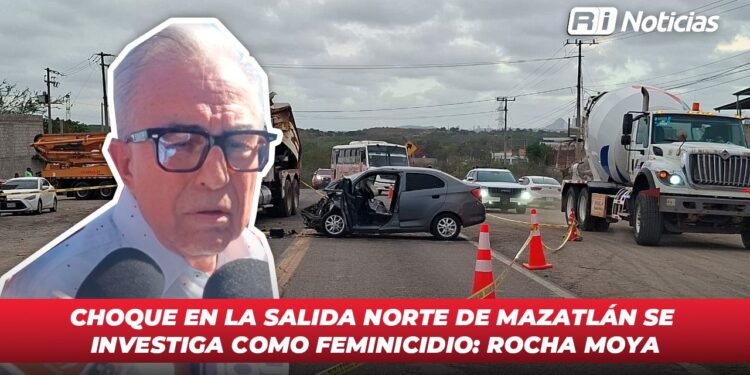 Choque en la salida norte de Mazatlán se investiga como feminicidio: Rocha Moya