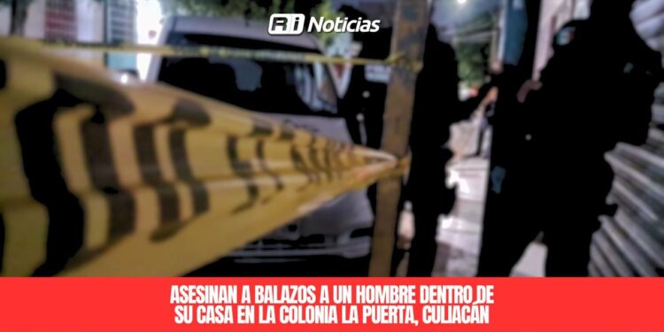 Asesinan a balazos a un hombre dentro de su casa en la colonia La Puerta, Culiacán