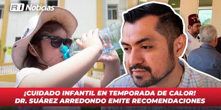¡Cuidado infantil en temporada de calor! Dr. Suárez Arredondo emite recomendaciones
