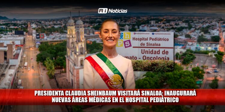 Presidenta Claudia Sheinbaum visitará Sinaloa; inaugurará nuevas áreas médicas en el Hospital Pediátrico