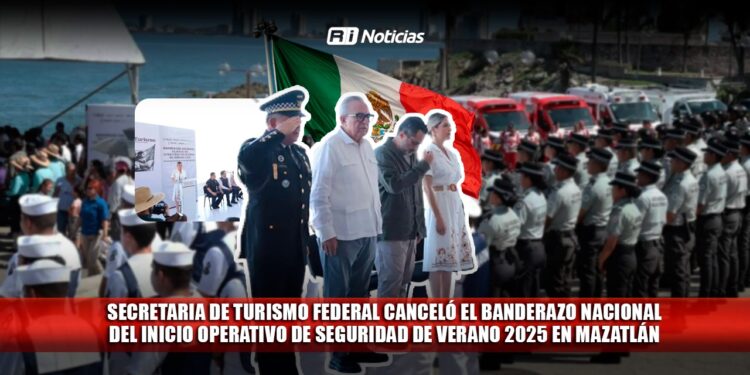 Secretaria de Turismo federal canceló el banderazo nacional del inicio Operativo de Seguridad de Verano 2025 en Mazatlán