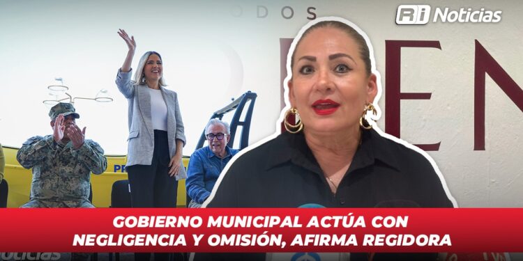 Gobierno municipal actúa con negligencia y omisión, afirma regidora