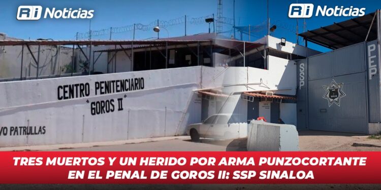 Tres muertos y un herido por arma punzocortante en el Penal de Goros II: SSP Sinaloa