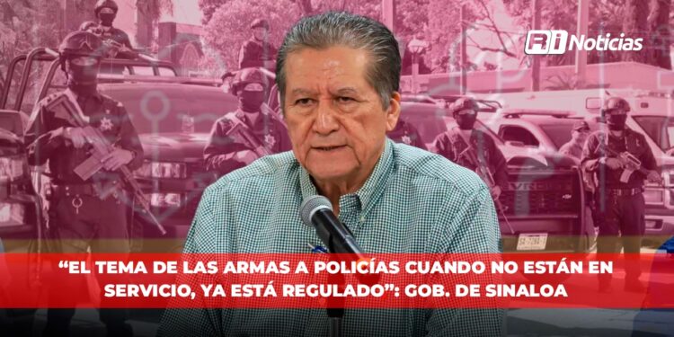 “El tema de las armas a policías cuando no están en servicio, ya está regulado”: Gob. De Sinaloa