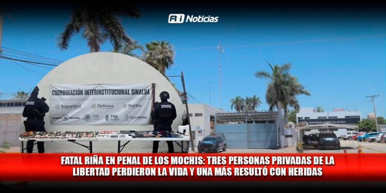 Fatal riña en penal de Los Mochis: Tres personas privadas de la libertad perdieron la vida y una más resultó con heridas